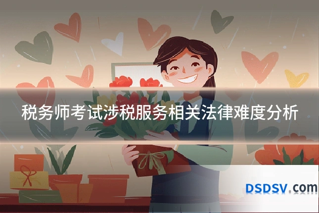 税务师考试涉税服务相关法律难度分析