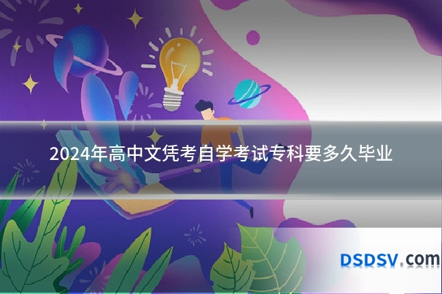2024年高中文凭考自学考试专科要多久毕业