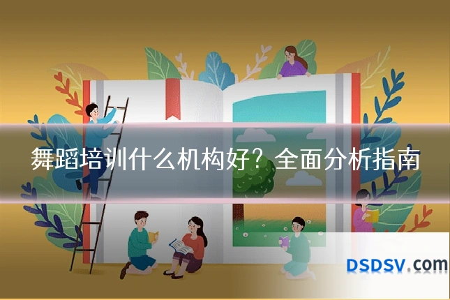 舞蹈培训什么机构好?全面分析指南