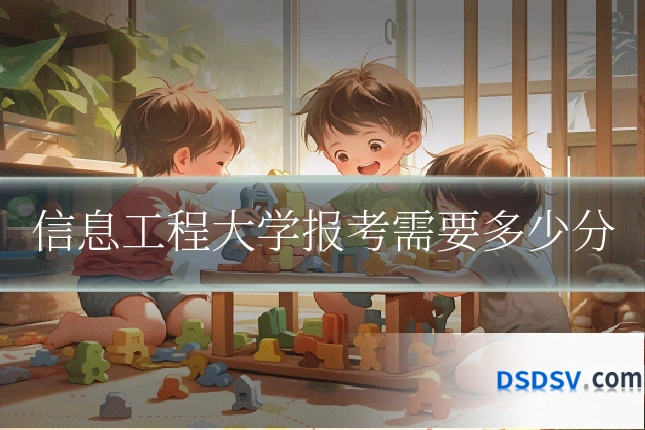 信息工程大学报考需要多少分