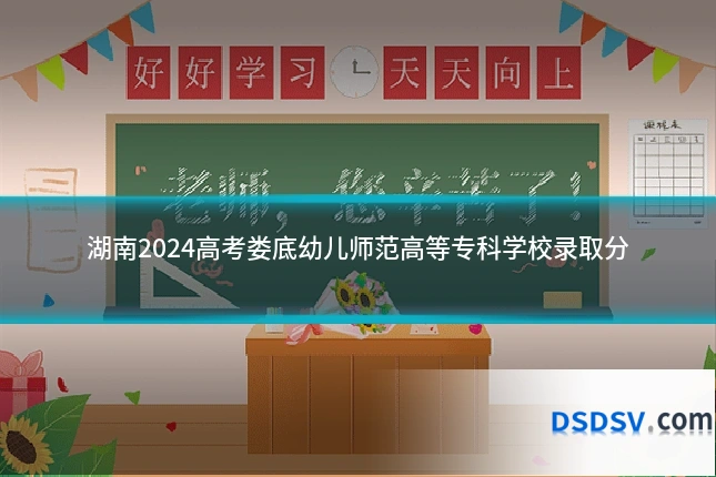 湖南2024高考娄底幼儿师范高等专科学校录取分