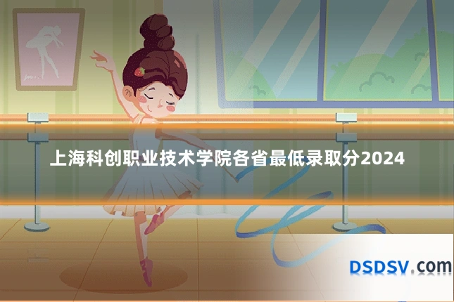 上海科创职业技术学院各省最低录取分2024