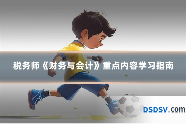 税务师《财务与会计》重点内容学习指南