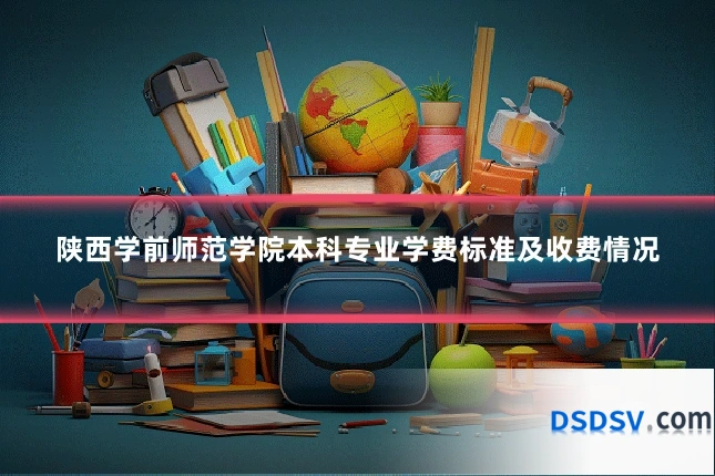 陕西学前师范学院本科专业学费标准及收费情况