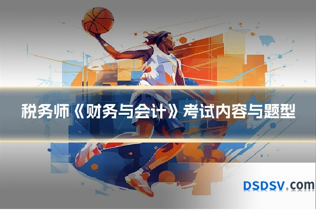 税务师《财务与会计》考试内容与题型
