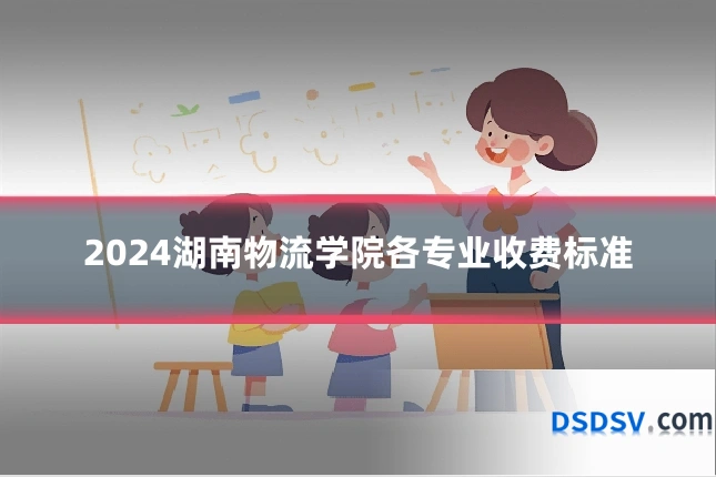 2024湖南物流学院各专业收费标准