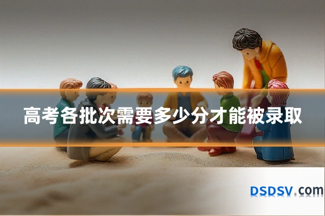 高考各批次需要多少分才能被录取