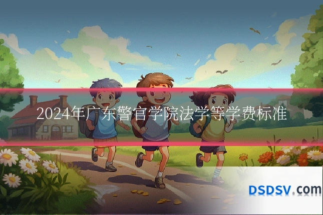 2024年广东警官学院法学等学费标准
