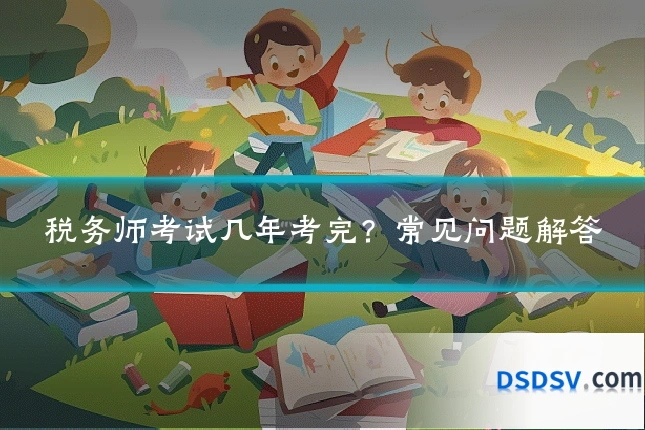 税务师考试几年考完？常见问题解答