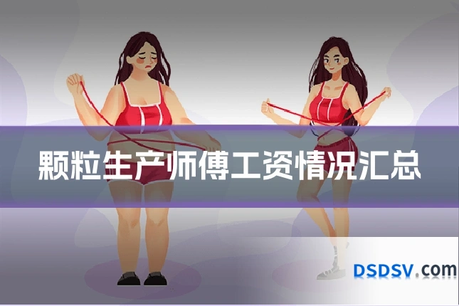 颗粒生产师傅工资情况汇总