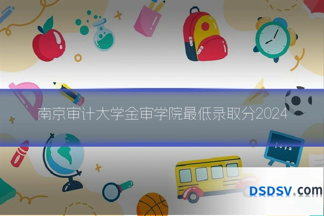 南京审计大学金审学院最低录取分2024