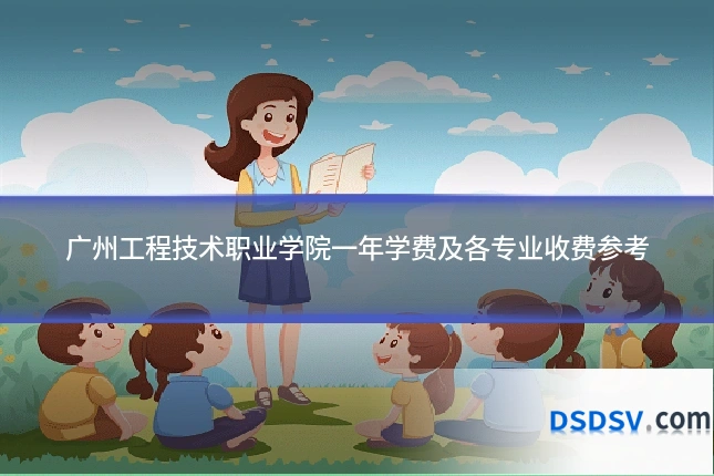 广州工程技术职业学院一年学费及各专业收费参考
