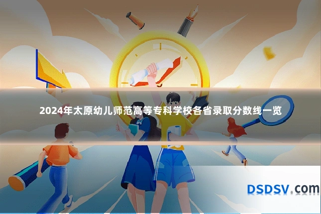 2024年太原幼儿师范高等专科学校各省录取分数线一览