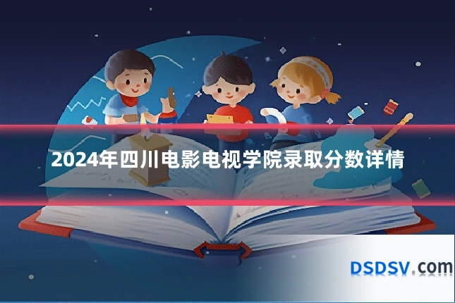 2024年四川电影电视学院录取分数详情