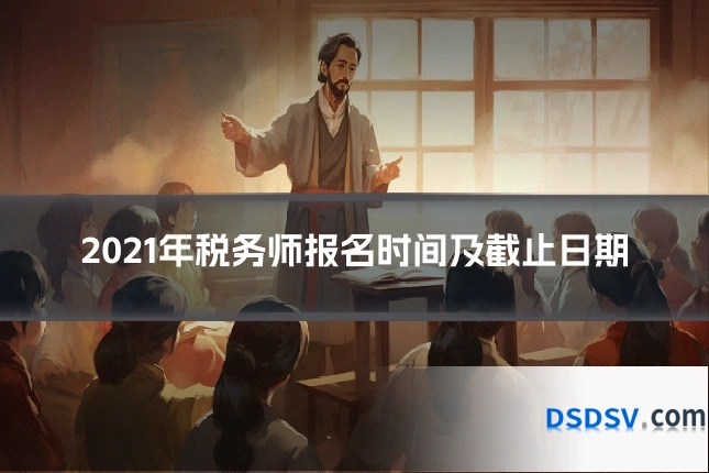 2021年税务师报名时间及截止日期