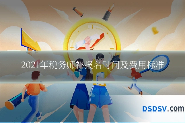 2021年税务师补报名时间及费用标准