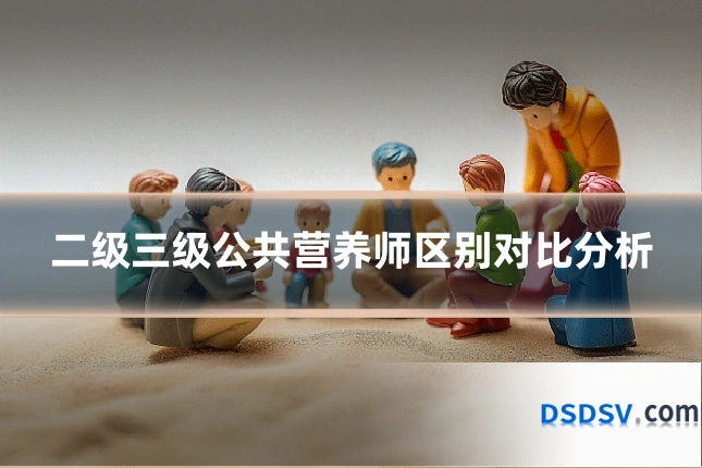 二级三级公共营养师区别对比分析