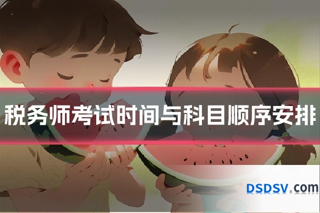 税务师考试时间与科目顺序安排