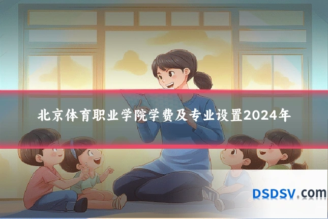 北京体育职业学院学费及专业设置2024年