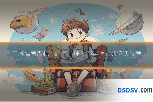 吉林高考吉林省经济管理干部学院分数位次参考