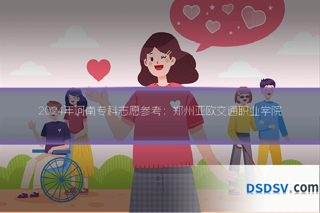 2024年河南专科志愿参考:郑州亚欧交通职业学院