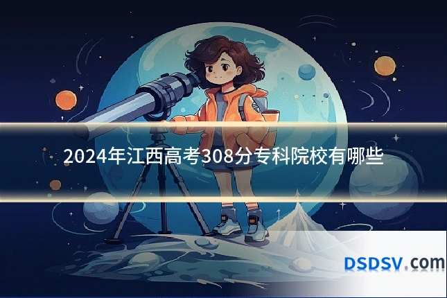 2024年江西高考308分专科院校有哪些