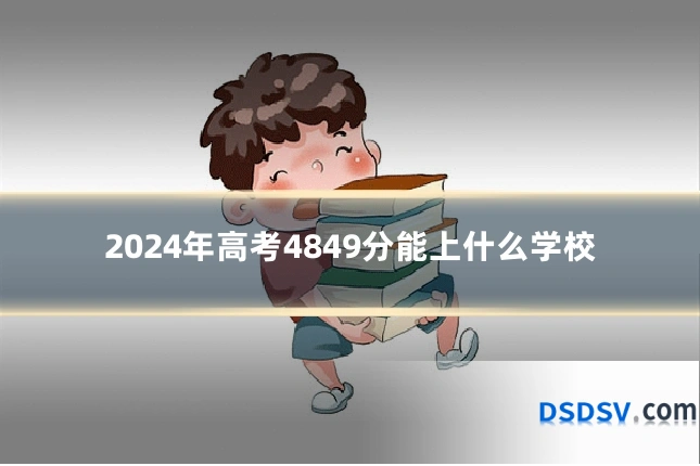 2024年高考4849分能上什么学校