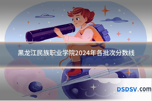 黑龙江民族职业学院2024年各批次分数线