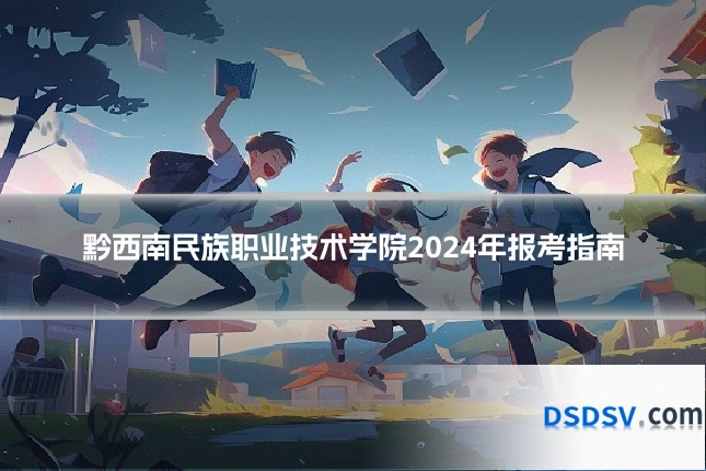 黔西南民族职业技术学院2024年报考指南