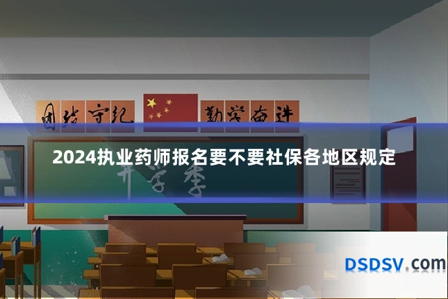2024执业药师报名要不要社保各地区规定