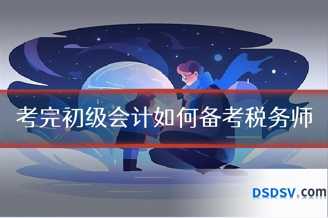 考完初级会计如何备考税务师