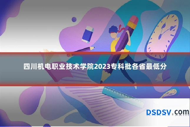 四川机电职业技术学院2023专科批各省最低分