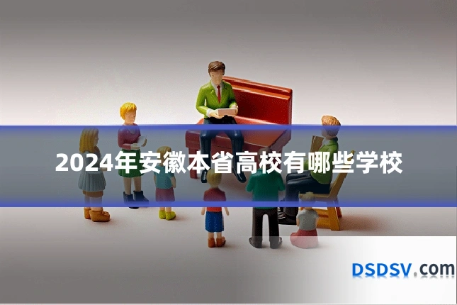 2024年安徽本省高校有哪些学校