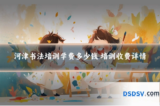 河津书法培训学费多少钱 培训收费详情