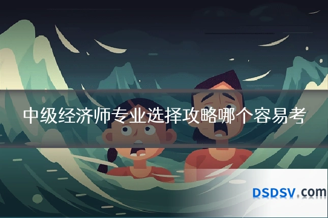 中级经济师专业选择攻略哪个容易考