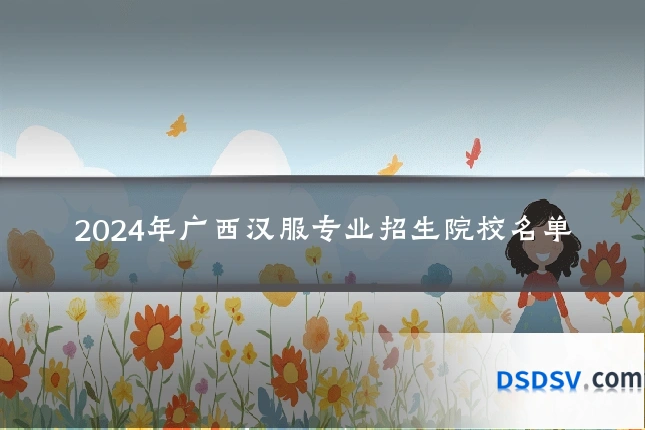 2024年广西汉服专业招生院校名单