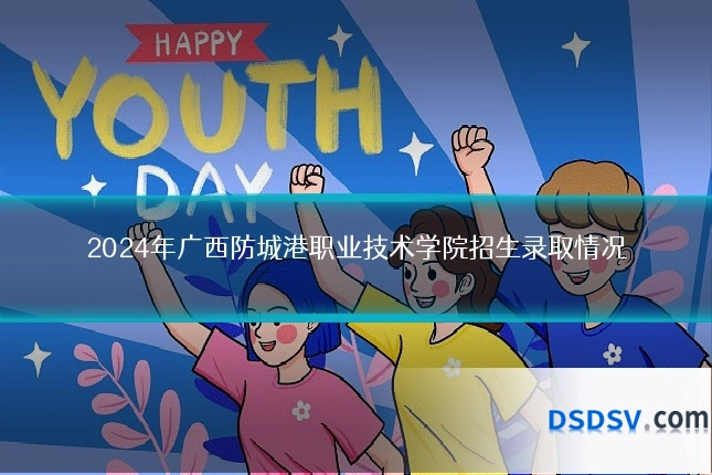 2024年广西防城港职业技术学院招生录取情况