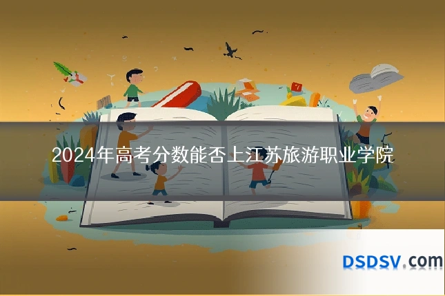 2024年高考分数能否上江苏旅游职业学院