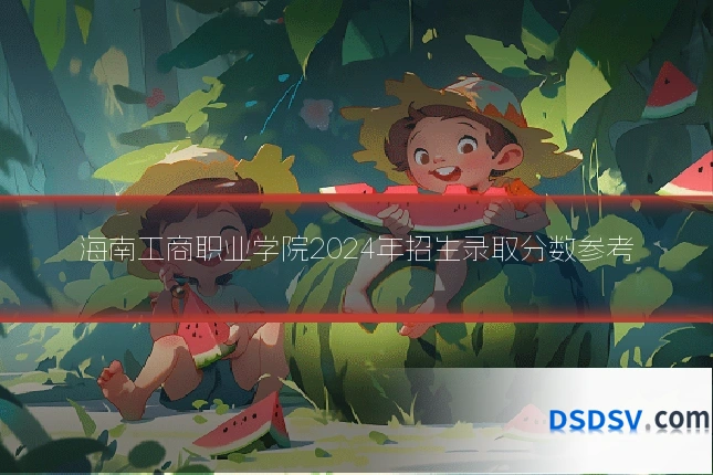 海南工商职业学院2024年招生录取分数参考
