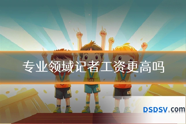 专业领域记者工资更高吗