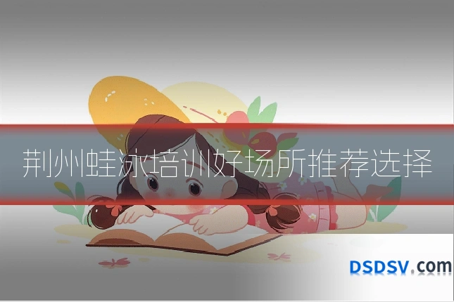 荆州蛙泳培训好场所推荐选择