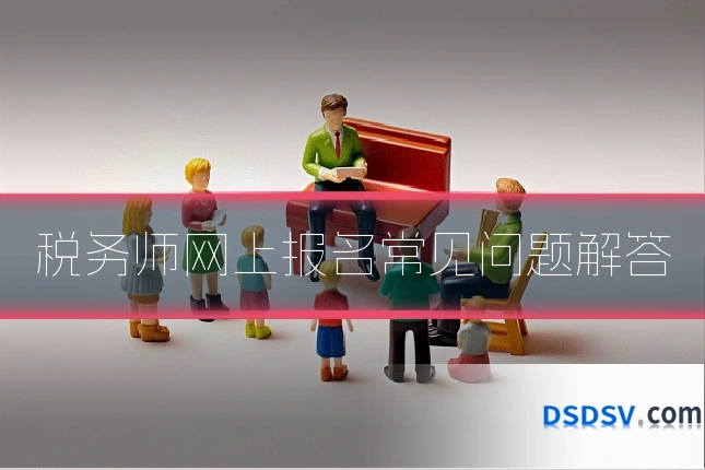 税务师网上报名常见问题解答