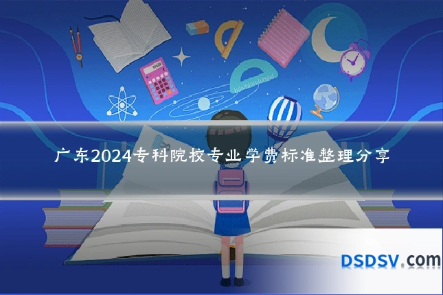 广东2024专科院校专业学费标准整理分享