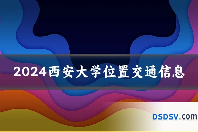 2024西安大学位置交通信息