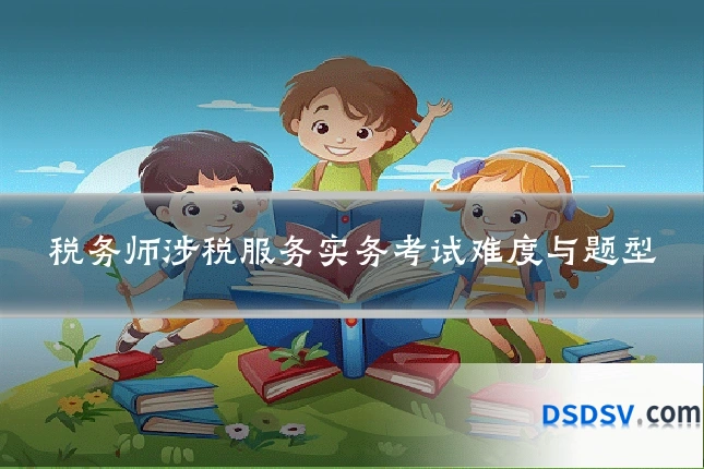 税务师涉税服务实务考试难度与题型
