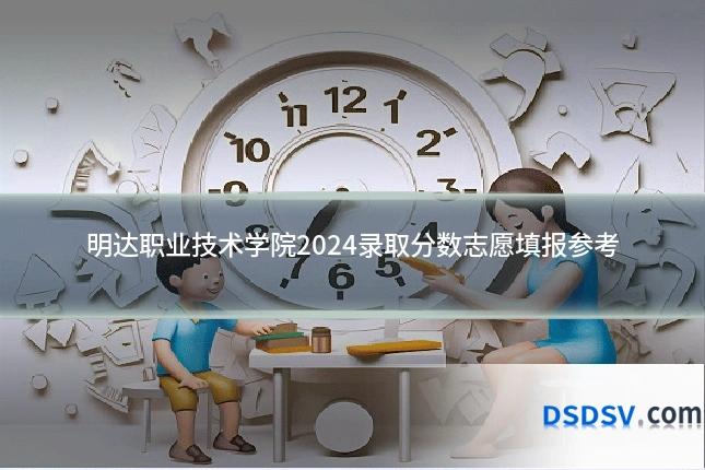 明达职业技术学院2024录取分数志愿填报参考