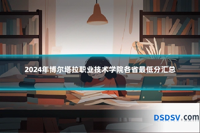 2024年博尔塔拉职业技术学院各省最低分汇总