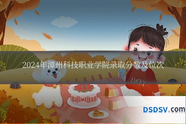 2024年漳州科技职业学院录取分数及位次