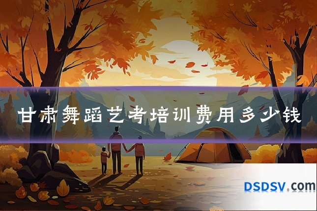 甘肃舞蹈艺考培训费用多少钱
