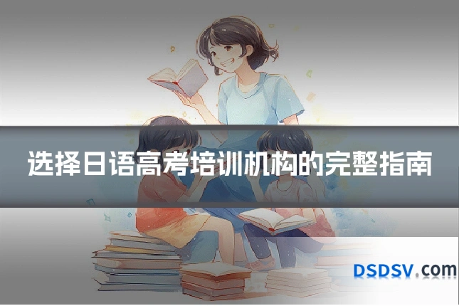 选择日语高考培训机构的完整指南